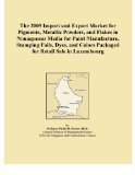 The 2009 Import and Export Market for Pigments, Metallic Powders, and Flakes in Nonaqueous Media for Paint Manufacture, Stamping Foils, Dyes, and Colors Packaged for Retail Sale in Luxembourg