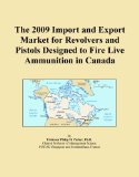 The 2009 Import and Export Market for Revolvers and Pistols Designed to Fire Live Ammunition in Canada