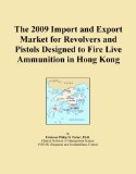 The 2009 Import and Export Market for Revolvers and Pistols Designed to Fire Live Ammunition in Hong Kong
