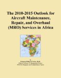 The 2010-2015 Outlook for Aircraft Maintenance, Repair, and Overhaul (MRO) Services in Africa