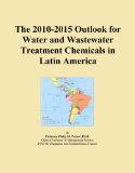 The 2010-2015 Outlook for Water and Wastewater Treatment Chemicals in Latin America