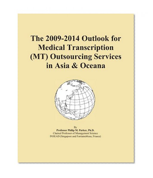 The 2009-2014 Outlook for Medical Transcription (MT) Outsourcing Services in Asia & Oceana