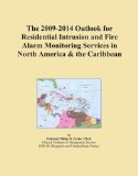 The 2009-2014 Outlook for Residential Intrusion and Fire Alarm Monitoring Services in North America & the Caribbean