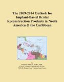 The 2009-2014 Outlook for Implant-Based Dental Reconstruction Products in North America & the Caribbean
