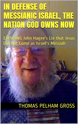 In Defense of MESSIANIC Israel, The Nation God Owns NOW: EXPOSING John Hagee's Lie that Jesus Did Not Come as Israel's Messiah