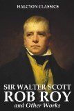 Rob Roy and Other Works by Sir Walter Scott (Unexpurgated Edition) (Halcyon Classics)