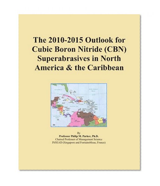 The 2010-2015 Outlook for Cubic Boron Nitride (CBN) Superabrasives in North America & the Caribbean