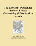 The 2009-2014 Outlook for Business Process Outsourcing (BPO) Services in Asia