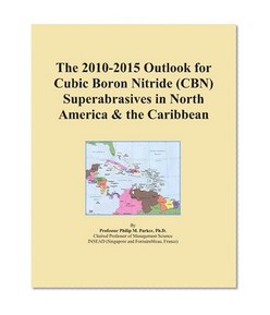 The 2010-2015 Outlook for Cubic Boron Nitride (CBN) Superabrasives in North America & the Caribbean