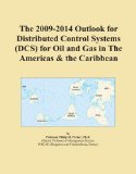 The 2009-2014 Outlook for Distributed Control Systems (DCS) for Oil and Gas in The Americas & the Caribbean