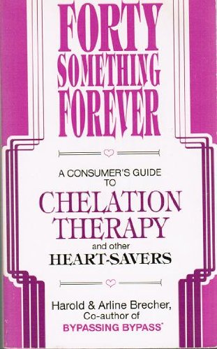 Forty Something Forever: A Consumer's Guide to Chelation Therapy and Other Heart Savers