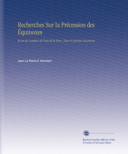 Recherches Sur la PrÃ©cession des Ã‰quinoxes: Et Sur la Nutation de l'axe de la Terre, Dans le SystÃ©me Newtonien. (French Edition)