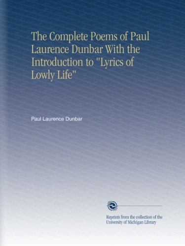 The Complete Poems of Paul Laurence Dunbar With the Introduction to "Lyrics of Lowly Life"