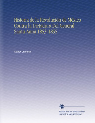 Historia de la RevoluciÃ³n de MÃ©xico Contra la Dictadura Del General Santa-Anna 1853-1855 (Spanish Edition)