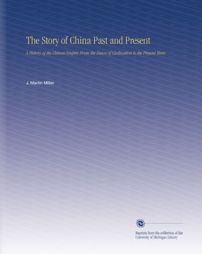 The Story of China Past and Present: A History of the Chinese Empire From the Dawn of Civilization to the Present Time.