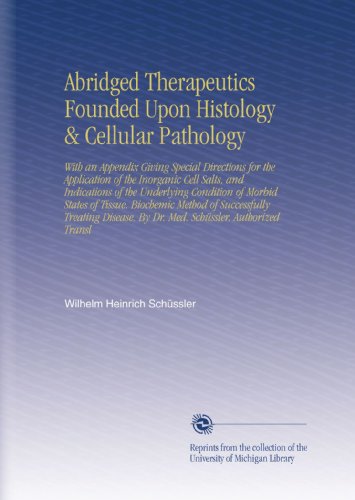 Abridged Therapeutics Founded Upon Histology & Cellular Pathology: With an Appendix Giving Special Directions for the Application of the Inorganic ... By Dr. Med. SchÃ¼ssler. Authorized Transl