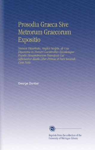 Prosodia Graeca Sive Metrorum Graecorum Expositio: Necnon Dissertatio, Anglice Scripta, de Usu Digamma in Homeri Carminibus Ejusdemque Regulis ... et Pars Secundi, Cum Notis. (Latin Edition)
