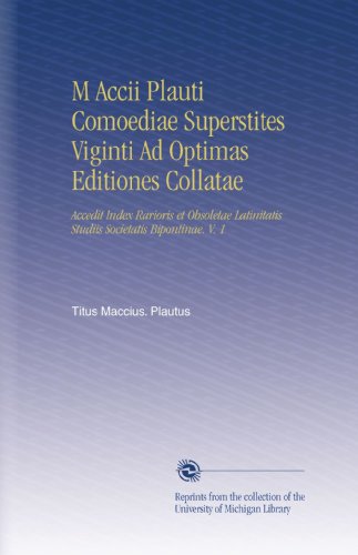 M Accii Plauti Comoediae Superstites Viginti Ad Optimas Editiones Collatae: Accedit Index Rarioris et Obsoletae Latinitatis Studiis Societatis Bipontinae. V. 1 (Latin Edition)