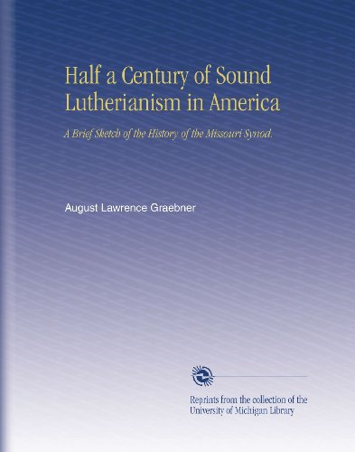 Half a Century of Sound Lutherianism in America: A Brief Sketch of the History of the Missouri Synod.