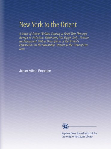 New York to the Orient: A Series of Letters Written During a Brief Trip Through Europe to Palestine, Returning Via Egypt, Italy, France, and England. ... the Steamship Oregon at the Time of Her Loss.