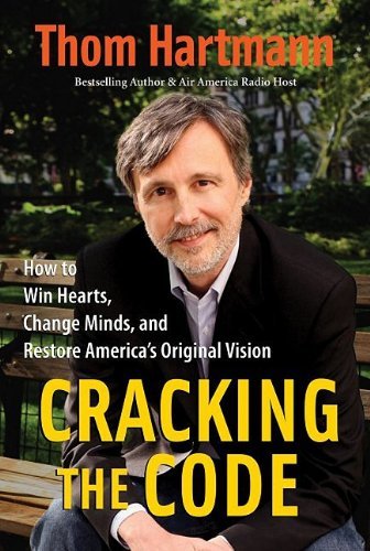 By Thom Hartmann Cracking the Code: How to Win Hearts, Change Minds, and Restore America's Original Vision (BK Curren