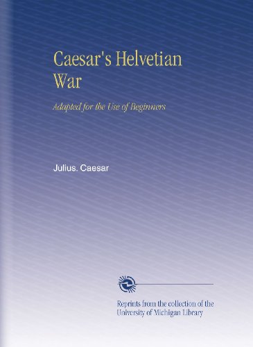 Caesar's Helvetian War: Adapted for the Use of Beginners (Latin Edition)
