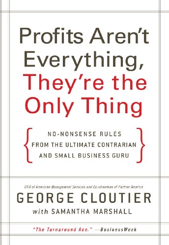 Profits Aren't Everything, They're the Only Thing: No-Nonsense Rules from the Ultimate Contrarian and Small Business Guru