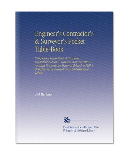 Engineer's Contractor's & Surveyor's Pocket Table-Book: Comprising Logarithms of Numbers Logarithmic Sines & Tangents Natural Sines & Natural Tangents ... Set of Excavation & Embankment Tables