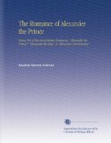 The Romance of Alexander the Prince: Being One of the Alexandrian Romances, "Alexander the Prince," "Alexander the King" & "Alexander and Roxana,"