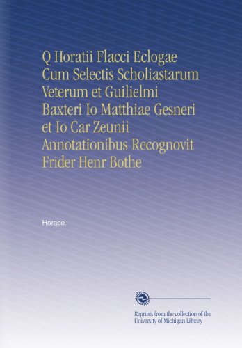 Q Horatii Flacci Eclogae Cum Selectis Scholiastarum Veterum et Guilielmi Baxteri Io Matthiae Gesneri et Io Car Zeunii Annotationibus Recognovit Frider Henr Bothe (Latin Edition)
