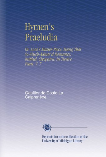 Hymen's Praeludia: Or, Love's Master-Piece. Being That So-Much-Admir'd Romance, Intitled, Cleopatra. In Twelve Parts. V. 7