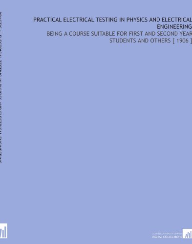 Practical Electrical Testing in Physics and Electrical Engineering: Being a Course Suitable for First and Second Year Students and Others [ 1906 ]