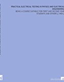 Practical Electrical Testing in Physics and Electrical Engineering: Being a Course Suitable for First and Second Year Students and Others [ 1906 ]