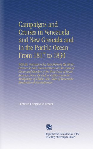 Campaigns and Cruises in Venezuela and New Grenada and in the Pacific Ocean From 1817 to 1830: With the Narrative of a March From the River Orinoco to ... of Venezuela Illustrative of Revolutionary