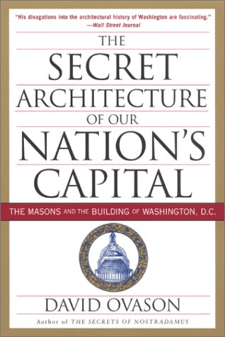 The Secret Architecture of Our Nation's Capital: The Masons and the Building of Washington, D.C.