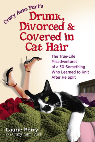 Drunk, Divorced & Covered in Cat Hair: The True-Life Misadventures of a 30-Something  Who Learned to Knit After He Split