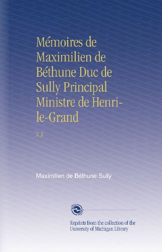 MÃ©moires de Maximilien de BÃ©thune Duc de Sully Principal Ministre de Henri-le-Grand: V.3 (French Edition)