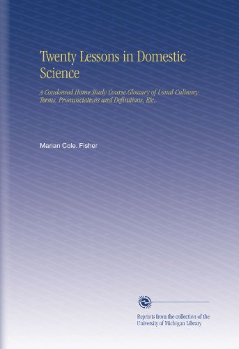 Twenty Lessons in Domestic Science: A Condensed Home Study Course.Glossary of Usual Culinary Terms, Pronunciations and Definitions, Etc..