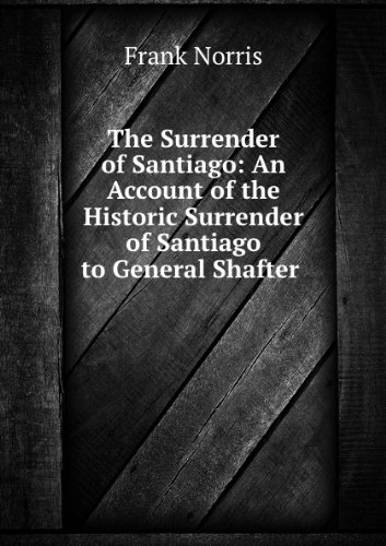 The Surrender of Santiago. An Account of the Historic Surrender of Santiago to General Shafter July 17, 1898