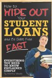 How to Wipe Out Your Student Loans and Be Debt Free Fast: Everything You Need to Know Explained Simply