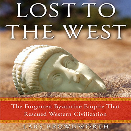 Lost to the West: The Forgotten Byzantine Empire That Rescued Western Civilization