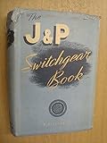 The J. & P. Switchgear Book (being an Outline of Modern Switchgear Practice for the Non-Specialist User)