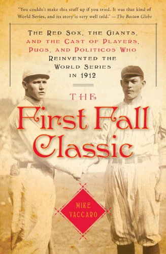 The First Fall Classic: The Red Sox, the Giants and the Cast of Players, Pugs and Politicos Who Re-Invented the World Series in 1912