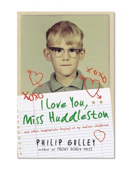 I Love You, Miss Huddleston: And Other Inappropriate Longings of My Indiana Childhood