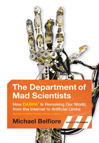 The Department of Mad Scientists: How DARPA Is Remaking Our World, from the Internet to Artificial Limbs