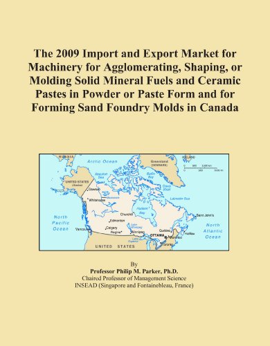The 2009 Import and Export Market for Machinery for Agglomerating, Shaping, or Molding Solid Mineral Fuels and Ceramic Pastes in Powder or Paste Form and for Forming Sand Foundry Molds in Canada