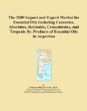 The 2009 Import and Export Market for Essential Oils Including Concretes, Absolutes, Resinoids, Concentrates, and Terpenic By-Products of Essential Oils in Argentina