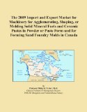 The 2009 Import and Export Market for Machinery for Agglomerating, Shaping, or Molding Solid Mineral Fuels and Ceramic Pastes in Powder or Paste Form and for Forming Sand Foundry Molds in Canada