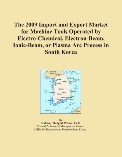 The 2009 Import and Export Market for Machine Tools Operated by Electro-Chemical, Electron-Beam, Ionic-Beam, or Plasma Arc Process in South Korea