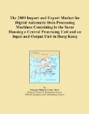 The 2009 Import and Export Market for Digital Automatic Data Processing Machines Containing in the Same Housing a Central Processing Unit and an Input and Output Unit in Hong Kong